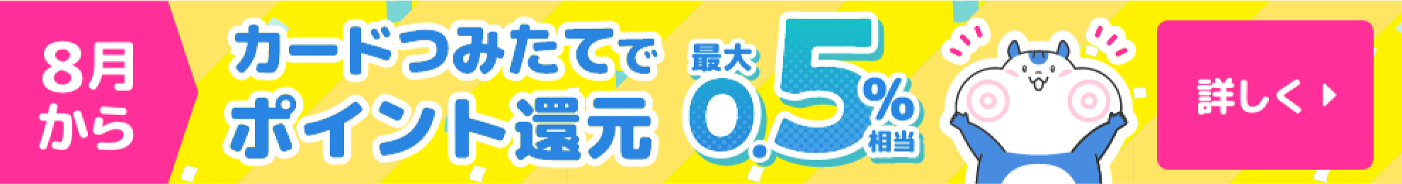 8月からカードつみたてでポイント還元最大0.5%相当詳しく見る