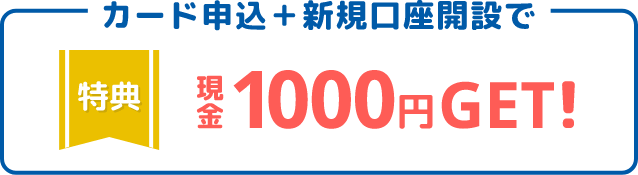 特典：カード申込＋口座開設で現金1000円もれなくプレゼント